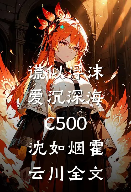 谎似浮沫，爱沉深海C500沈如烟霍云川全文