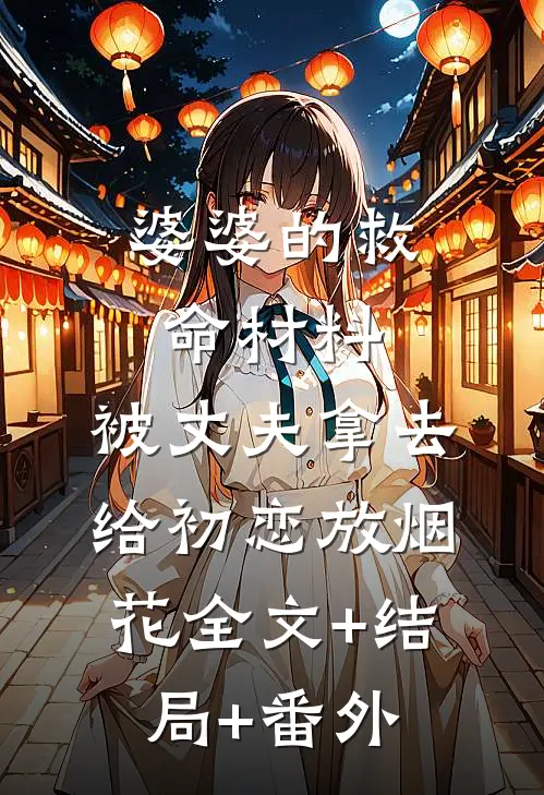 婆婆的救命材料，被丈夫拿去给初恋放烟花全文+结局+番外