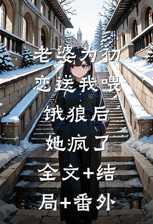 老婆为初恋送我喂饿狼后，她疯了:全文+结局+番外