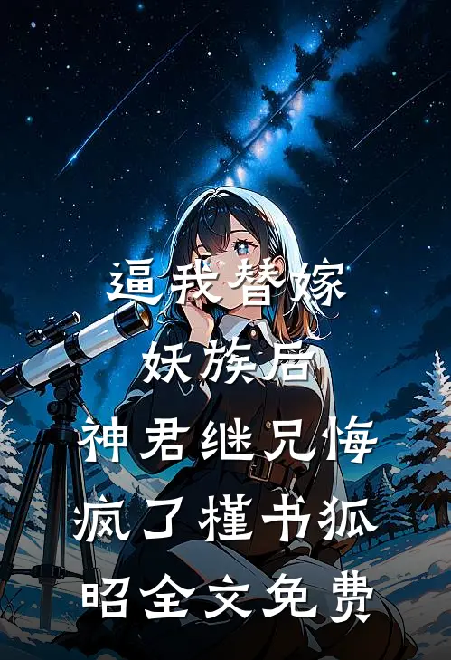 逼我替嫁妖族后，神君继兄悔疯了槿书狐昭全文免费