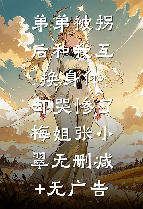 弟弟被拐后和我互换身体，却哭惨了梅姐张小翠无删减+无广告