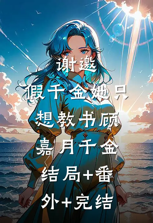 谢邀，假千金她只想教书顾嘉月千金:结局+番外+完结