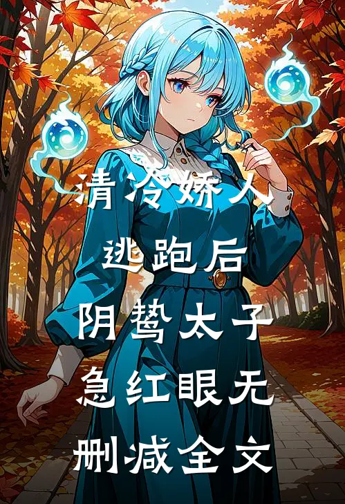 清冷娇人逃跑后，阴鸷太子急红眼无删减全文