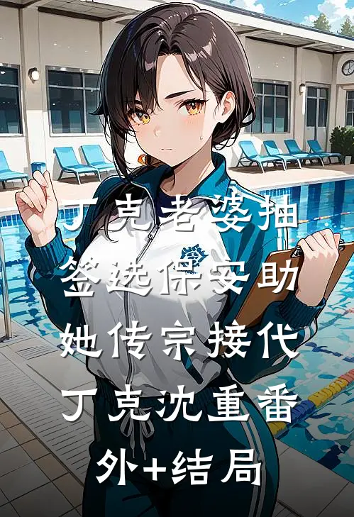 丁克老婆抽签选保安助她传宗接代丁克沈重(番外)+(结局)
