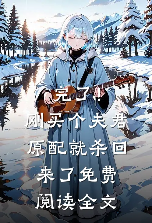 完了！刚买个夫君，原配就杀回来了免费阅读全文