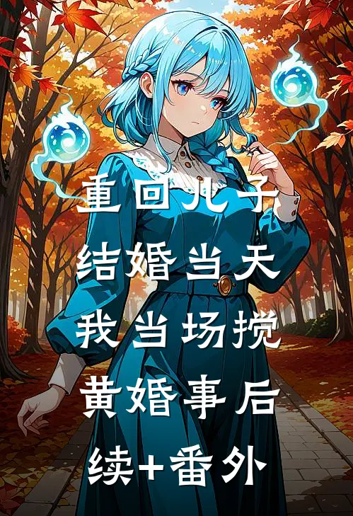 重回儿子结婚当天，我当场搅黄婚事后续+番外