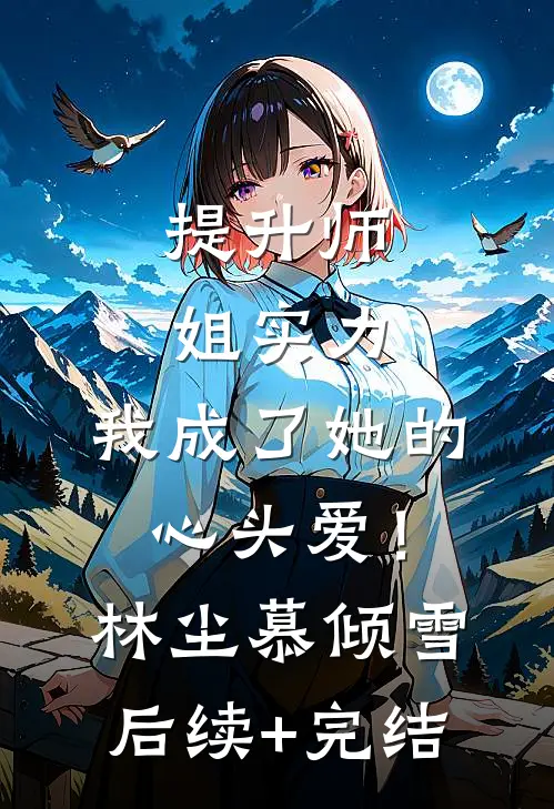 提升师姐实力，我成了她的心头爱！林尘慕倾雪后续+完结