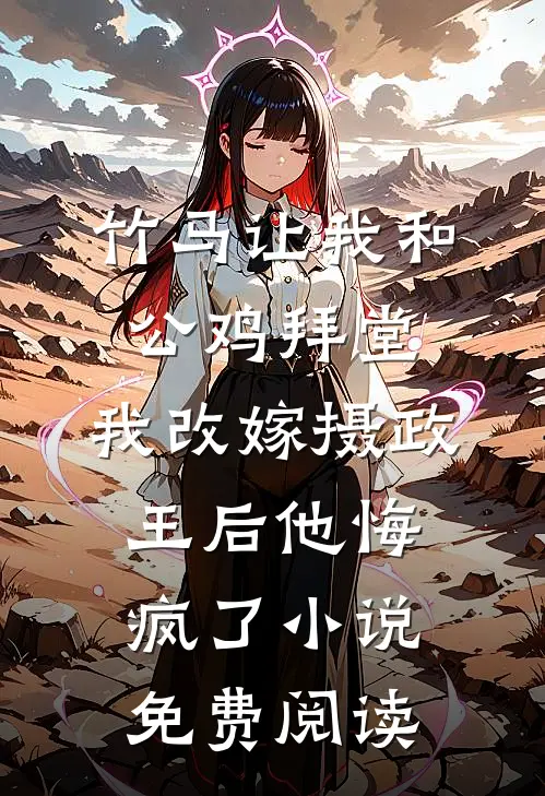 竹马让我和公鸡拜堂，我改嫁摄政王后他悔疯了小说免费阅读