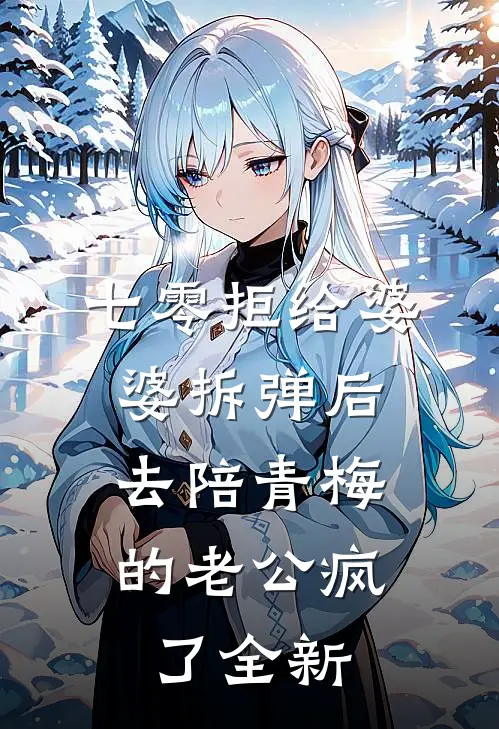 七零拒给婆婆拆弹后，去陪青梅的老公疯了全新