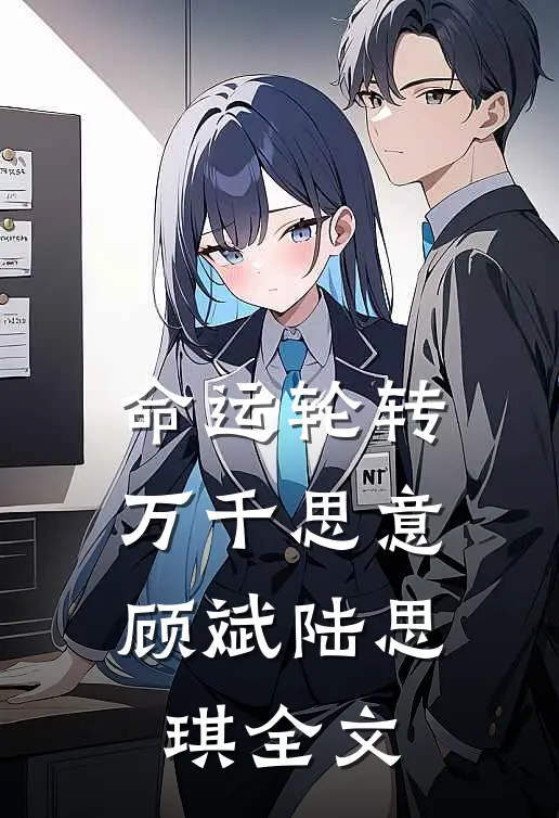 命运轮转，万千思意顾斌陆思琪全文