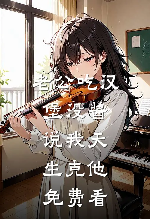 老公吃汉堡没酱，说我天生克他。免费看