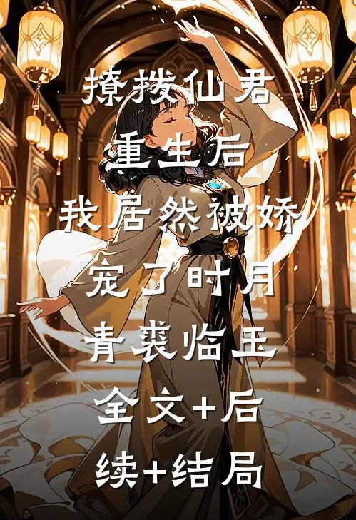 撩拨仙君重生后，我居然被娇宠了时月青裘临玉全文+后续+结局