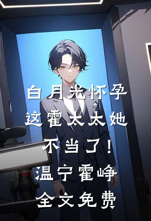 白月光怀孕，这霍太太她不当了！温宁霍峥全文免费