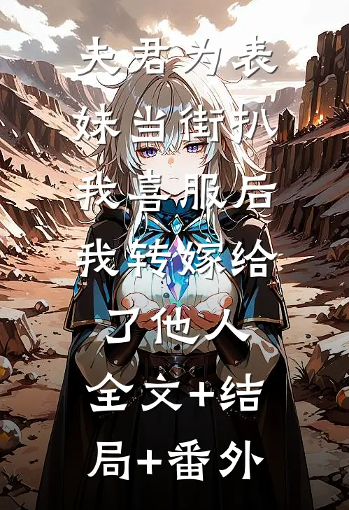 夫君为表妹当街扒我喜服后，我转嫁给了他人:全文+结局+番外