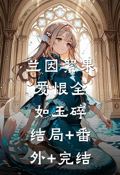 兰因絮果，爱恨全如玉碎:结局+番外+完结