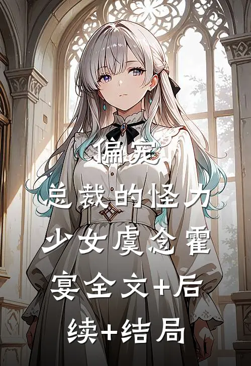偏宠：总裁的怪力少女虞念霍宴全文+后续+结局
