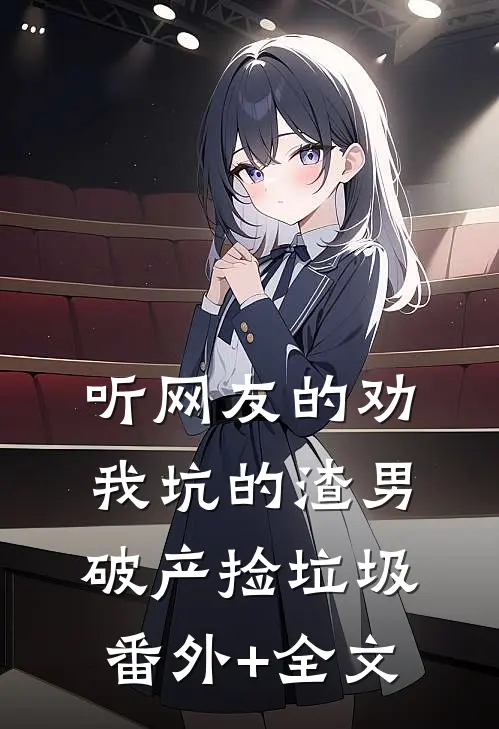 听网友的劝，我坑的渣男破产捡垃圾:(番外)+(全文)