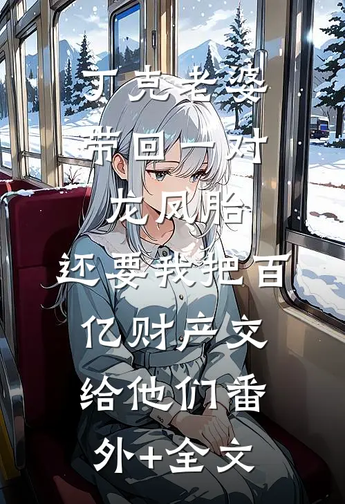 丁克老婆带回一对龙凤胎，还要我把百亿财产交给他们(番外)+(全文)