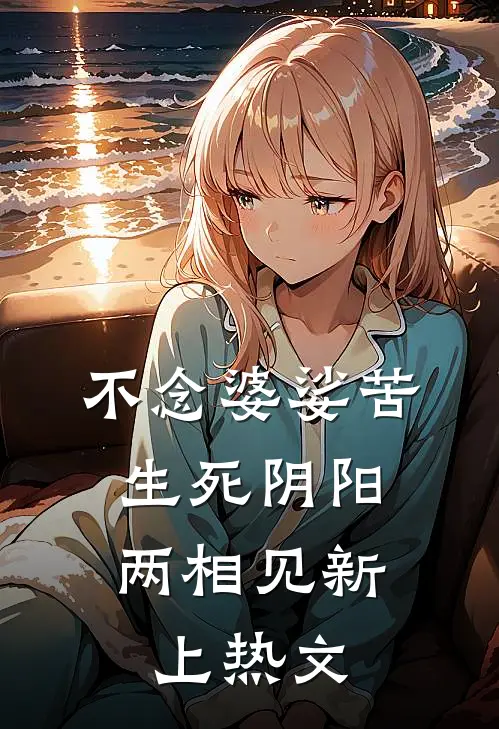不念婆娑苦，生死阴阳两相见新上热文
