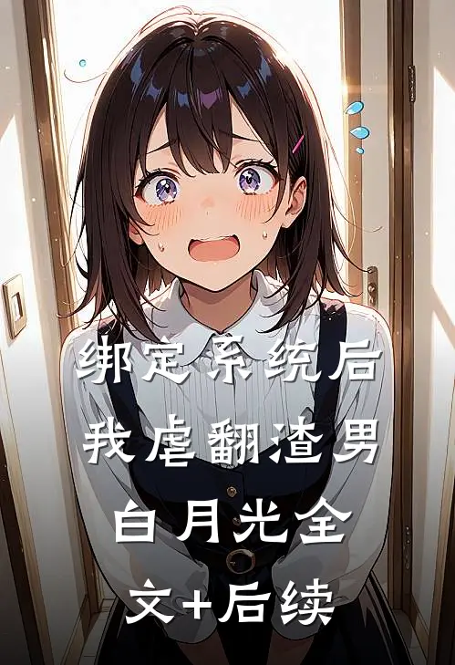 绑定系统后，我虐翻渣男白月光全文+后续