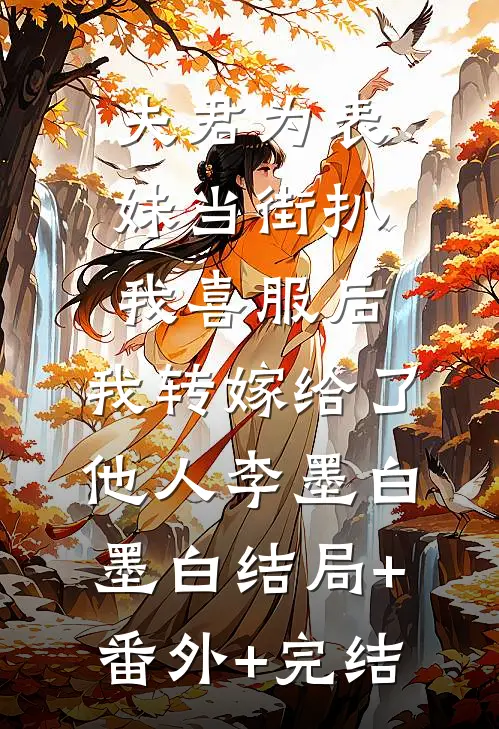 夫君为表妹当街扒我喜服后，我转嫁给了他人李墨白墨白结局+番外+完结