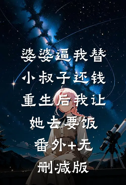 婆婆逼我替小叔子还钱，重生后我让她去要饭:番外+无删减版