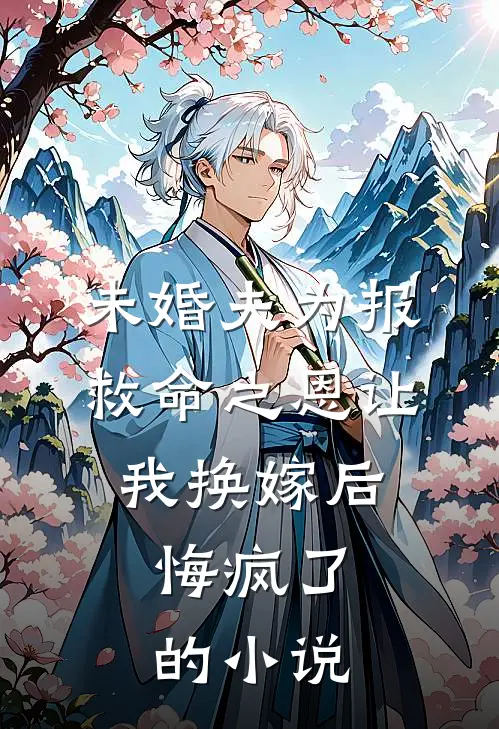 未婚夫为报救命之恩让我换嫁后，悔疯了的小说