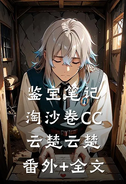 鉴宝笔记：淘沙卷CC云楚云楚:(番外)+(全文)