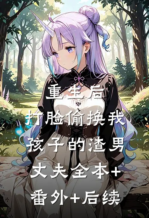 重生后，打脸偷换我孩子的渣男丈夫全本+番外+后续