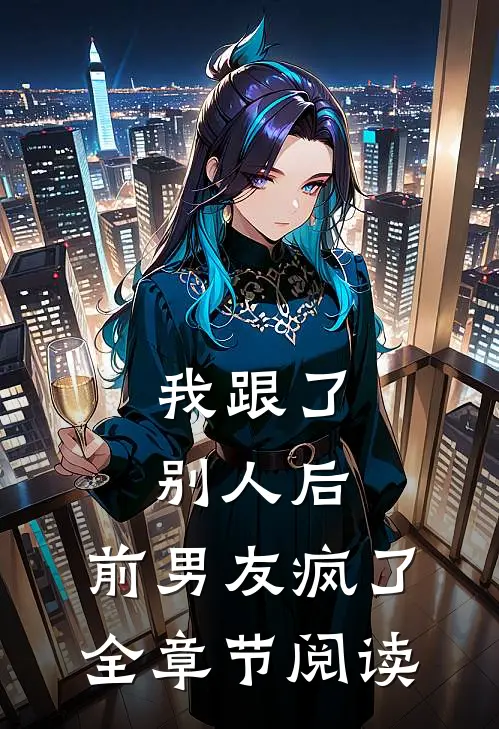 我跟了别人后，前男友疯了全章节阅读