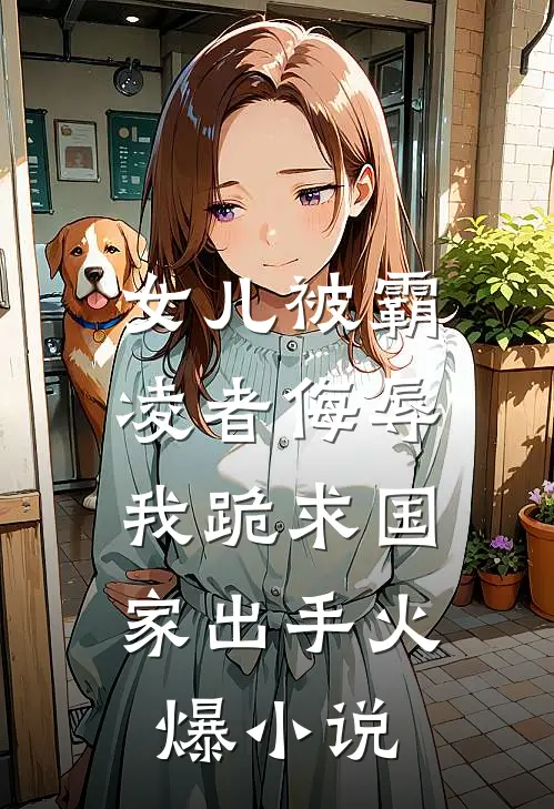 女儿被霸凌者侮辱，我跪求国家出手火爆小说