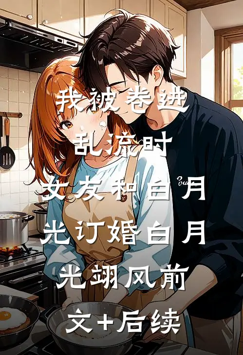 我被卷进乱流时，女友和白月光订婚白月光翊风前文+后续