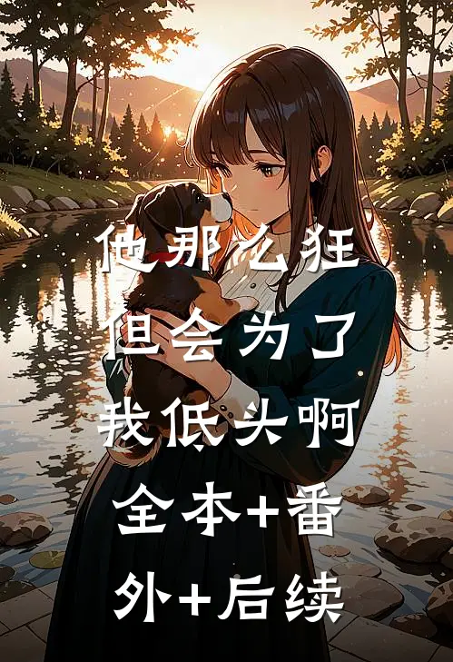 他那么狂，但会为了我低头啊:全本+番外+后续