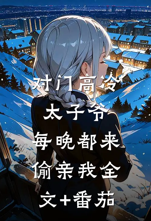 对门高冷太子爷，每晚都来偷亲我全文+番茄