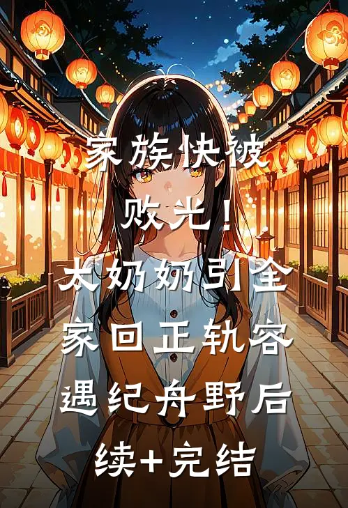 家族快被败光！太奶奶引全家回正轨容遇纪舟野后续+完结