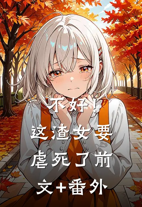不好！这渣女要虐死了前文+番外