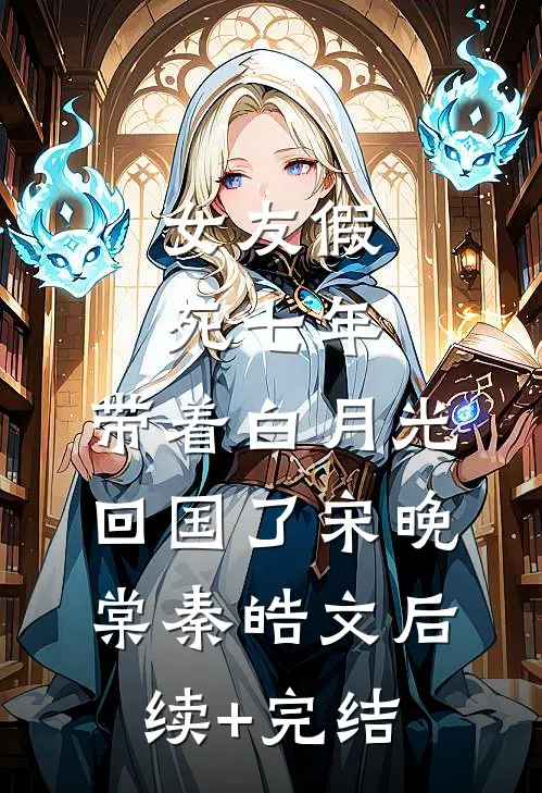 女友假死七年，带着白月光回国了宋晚棠秦皓文后续+完结