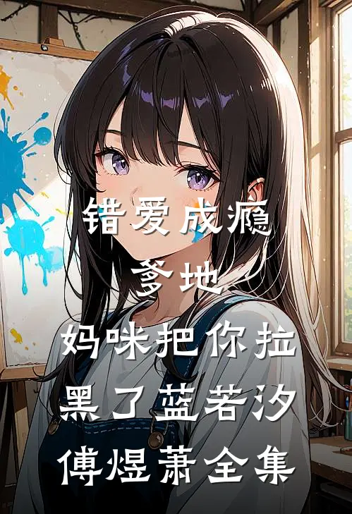 错爱成瘾：爹地，妈咪把你拉黑了蓝若汐傅煜萧全集