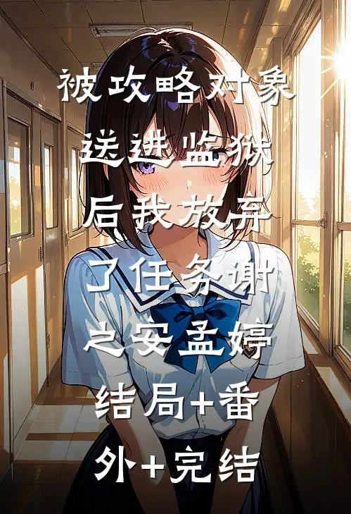 被攻略对象送进监狱后我放弃了任务谢之安孟婷:结局+番外+完结