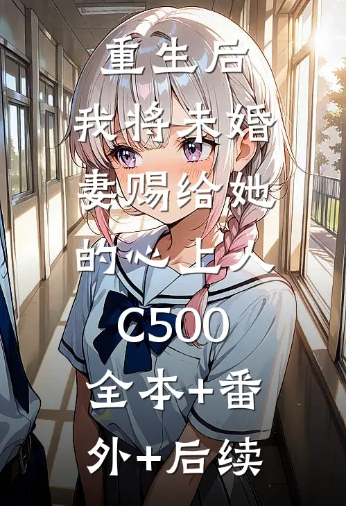 重生后，我将未婚妻赐给她的心上人C500:全本+番外+后续