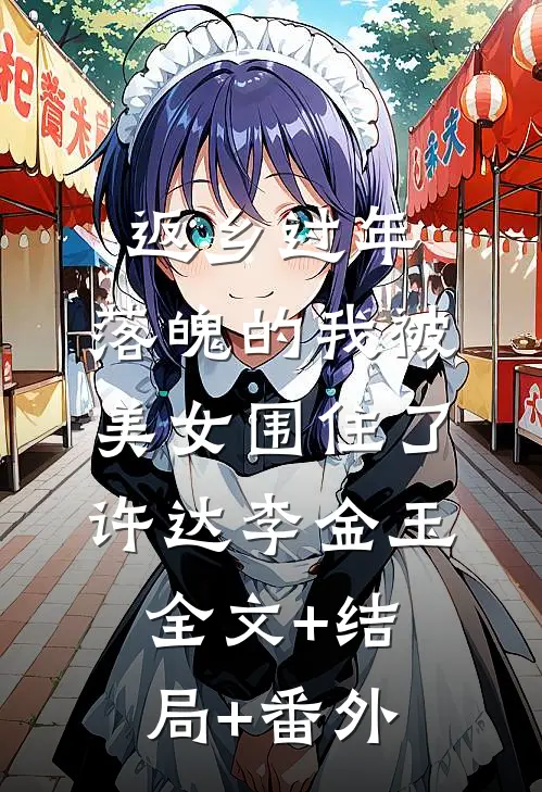 返乡过年，落魄的我被美女围住了许达李金玉:全文+结局+番外