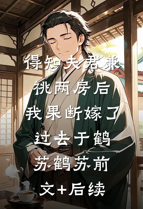得知夫君兼祧两房后，我果断嫁了过去于鹤苏鹤苏前文+后续