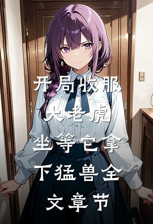 开局收服大老虎，坐等它拿下猛兽全文章节