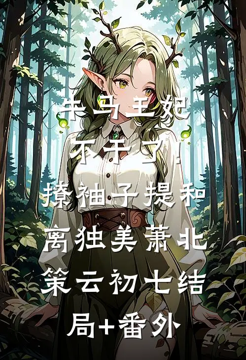 牛马王妃不干了！撩袖子提和离独美萧北策云初七:结局+番外