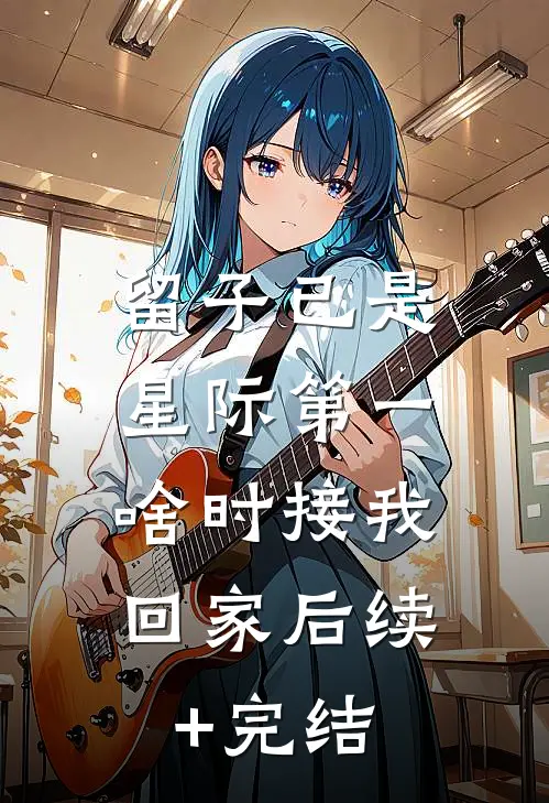 留子已是星际第一，啥时接我回家后续+完结