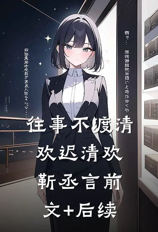 往事不渡清欢迟清欢靳丞言前文+后续