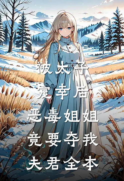 被太子宠幸后，恶毒姐姐竟要夺我夫君全本