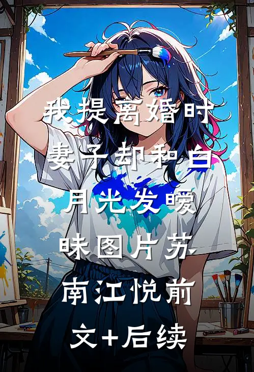 我提离婚时，妻子却和白月光发暧昧图片苏南江悦前文+后续