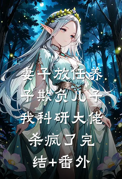 妻子放任养子欺负儿子，我科研大佬杀疯了完结+番外