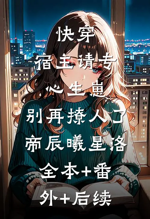 快穿：宿主请专心生崽，别再撩人了帝辰曦星洛:全本+番外+后续